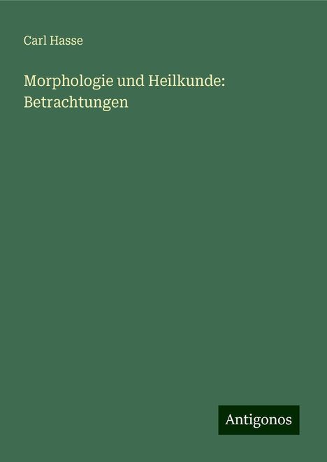 Carl Hasse: Morphologie und Heilkunde: Betrachtungen, Buch