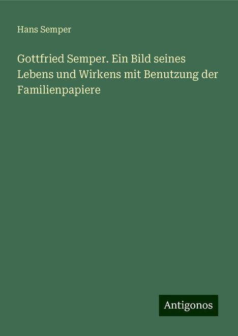 Hans Semper: Gottfried Semper. Ein Bild seines Lebens und Wirkens mit Benutzung der Familienpapiere, Buch