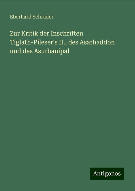 Eberhard Schrader: Zur Kritik der Inschriften Tiglath-Pileser's II., des Asarhaddon und des Asurbanipal, Buch