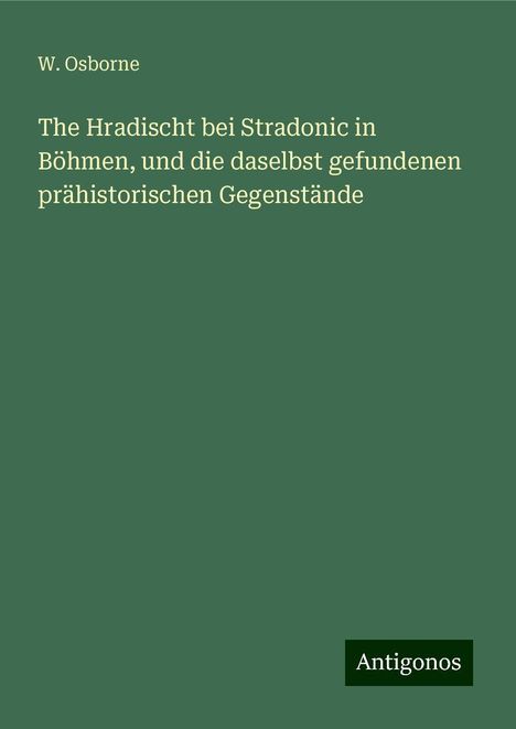 W. Osborne: The Hradischt bei Stradonic in Böhmen, und die daselbst gefundenen prähistorischen Gegenstände, Buch