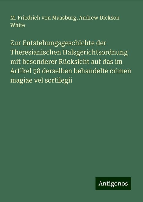 M. Friedrich Von Maasburg: Zur Entstehungsgeschichte der Theresianischen Halsgerichtsordnung mit besonderer Rücksicht auf das im Artikel 58 derselben behandelte crimen magiae vel sortilegii, Buch