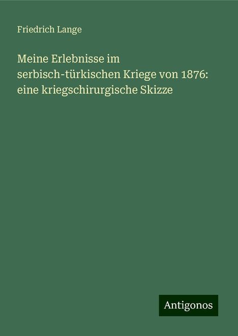 Friedrich Lange: Meine Erlebnisse im serbisch-türkischen Kriege von 1876: eine kriegschirurgische Skizze, Buch