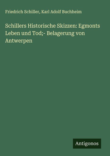 Friedrich Schiller: Schillers Historische Skizzen: Egmonts Leben und Tod;- Belagerung von Antwerpen, Buch