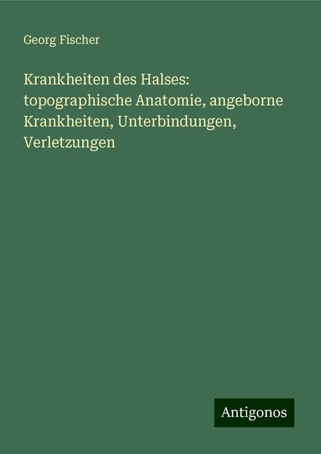 Georg Fischer: Krankheiten des Halses: topographische Anatomie, angeborne Krankheiten, Unterbindungen, Verletzungen, Buch