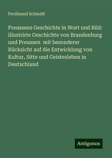 Ferdinand Schmidt: Preussens Geschichte in Wort und Bild: illustrirte Geschichte von Brandenburg und Preussen mit besonderer Rücksicht auf die Entwicklung von Kultur, Sitte und Geistesleben in Deutschland, Buch