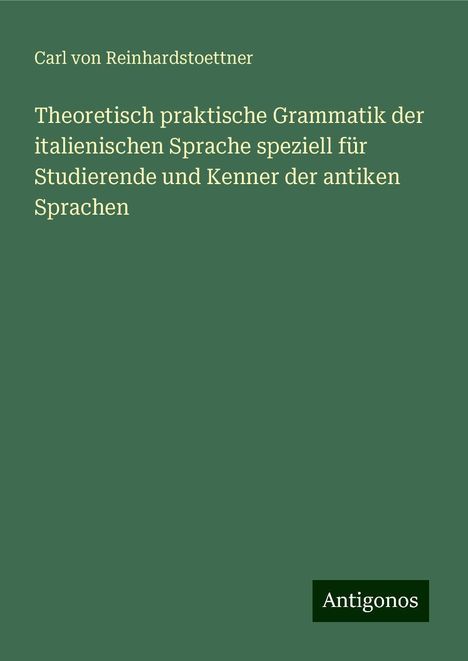 Carl Von Reinhardstoettner: Theoretisch praktische Grammatik der italienischen Sprache speziell für Studierende und Kenner der antiken Sprachen, Buch