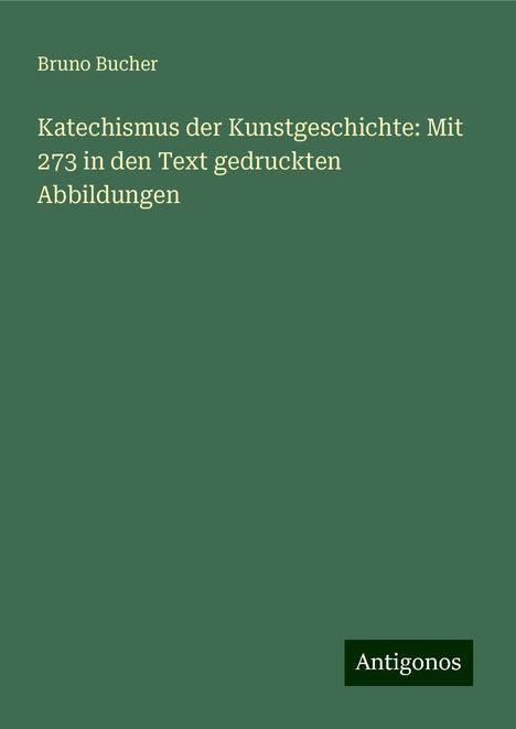 Bruno Bucher: Katechismus der Kunstgeschichte: Mit 273 in den Text gedruckten Abbildungen, Buch