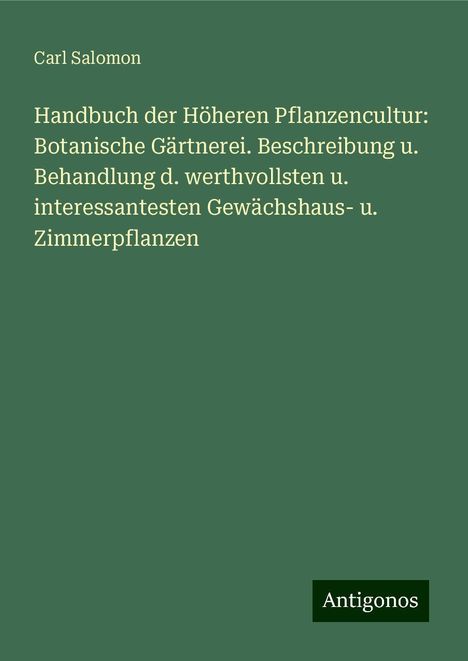 Carl Salomon: Handbuch der Höheren Pflanzencultur: Botanische Gärtnerei. Beschreibung u. Behandlung d. werthvollsten u. interessantesten Gewächshaus- u. Zimmerpflanzen, Buch