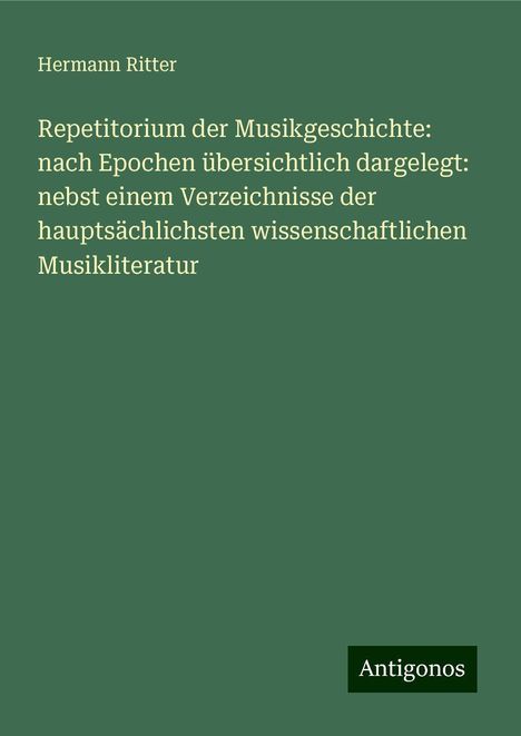 Hermann Ritter: Repetitorium der Musikgeschichte: nach Epochen übersichtlich dargelegt: nebst einem Verzeichnisse der hauptsächlichsten wissenschaftlichen Musikliteratur, Buch