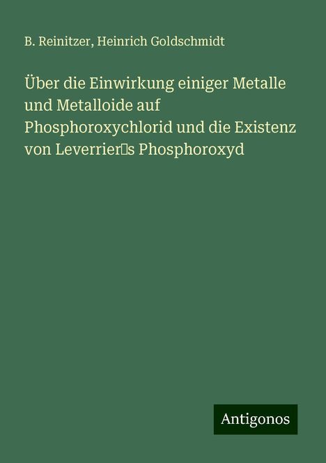 B. Reinitzer: Über die Einwirkung einiger Metalle und Metalloide auf Phosphoroxychlorid und die Existenz von Leverrier’s Phosphoroxyd, Buch