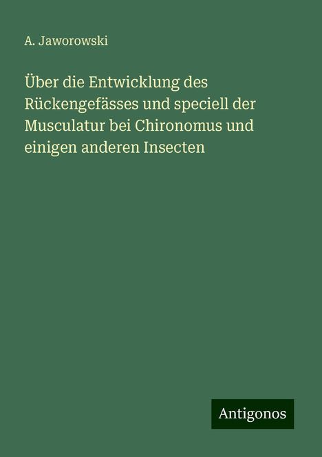 A. Jaworowski: Über die Entwicklung des Rückengefässes und speciell der Musculatur bei Chironomus und einigen anderen Insecten, Buch