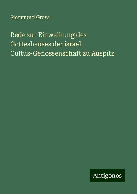 Siegmund Gross: Rede zur Einweihung des Gotteshauses der israel. Cultus-Genossenschaft zu Auspitz, Buch