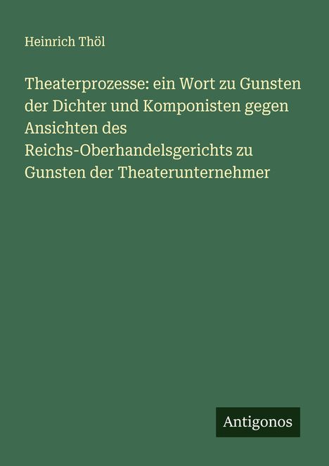 Heinrich Thöl: Theaterprozesse: ein Wort zu Gunsten der Dichter und Komponisten gegen Ansichten des Reichs-Oberhandelsgerichts zu Gunsten der Theaterunternehmer, Buch