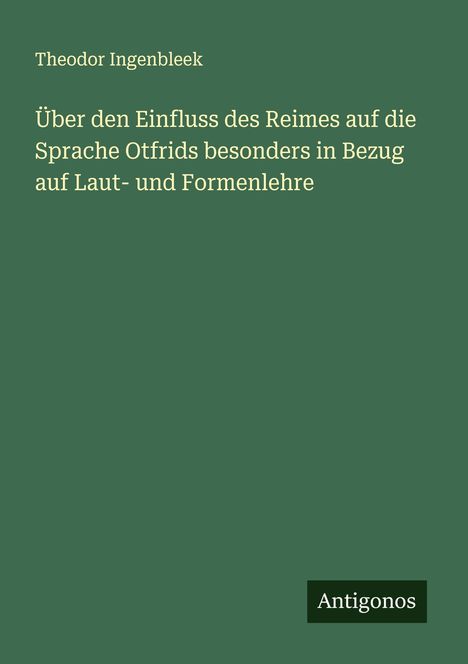 Theodor Ingenbleek: Über den Einfluss des Reimes auf die Sprache Otfrids besonders in Bezug auf Laut- und Formenlehre, Buch