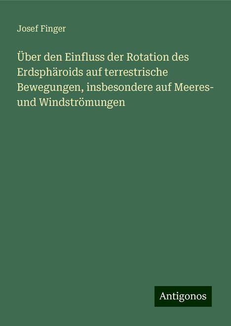 Josef Finger: Über den Einfluss der Rotation des Erdsphäroids auf terrestrische Bewegungen, insbesondere auf Meeres­ und Windströmungen, Buch