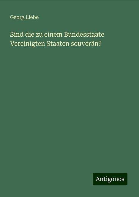 Georg Liebe: Sind die zu einem Bundesstaate Vereinigten Staaten souverän?, Buch