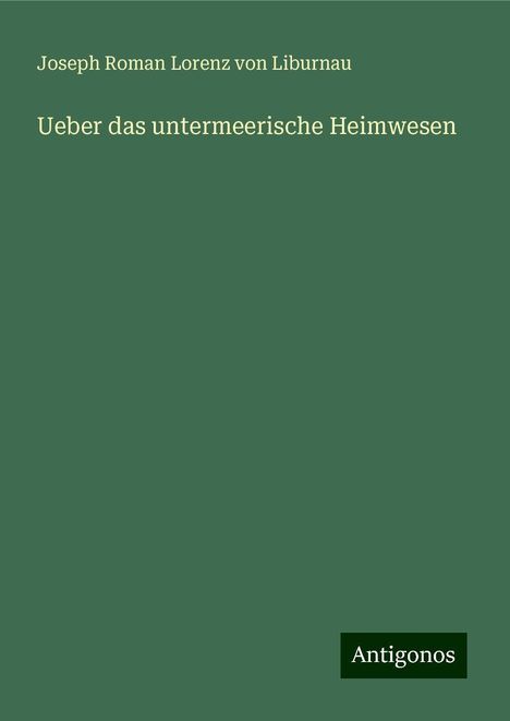 Joseph Roman Lorenz von Liburnau: Ueber das untermeerische Heimwesen, Buch