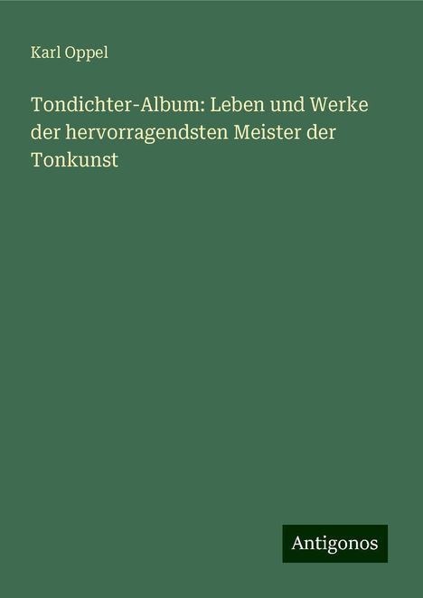 Karl Oppel: Tondichter-Album: Leben und Werke der hervorragendsten Meister der Tonkunst, Buch