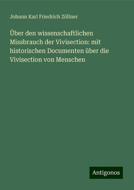 Johann Karl Friedrich Zöllner: Über den wissenschaftlichen Missbrauch der Vivisection: mit historischen Documenten über die Vivisection von Menschen, Buch