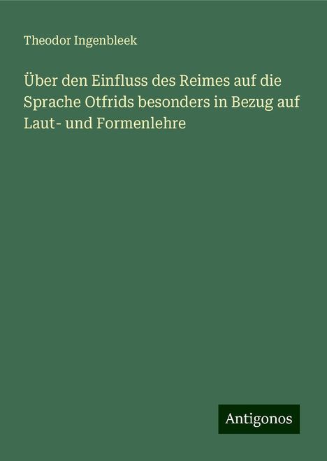 Theodor Ingenbleek: Über den Einfluss des Reimes auf die Sprache Otfrids besonders in Bezug auf Laut- und Formenlehre, Buch