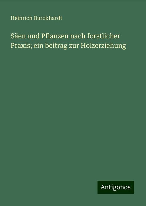 Heinrich Burckhardt: Säen und Pflanzen nach forstlicher Praxis; ein beitrag zur Holzerziehung, Buch