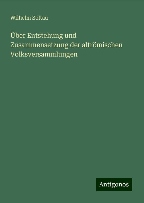 Wilhelm Soltau: Über Entstehung und Zusammensetzung der altrömischen Volksversammlungen, Buch