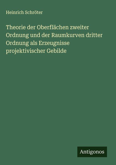 Heinrich Schröter: Theorie der Oberflächen zweiter Ordnung und der Raumkurven dritter Ordnung als Erzeugnisse projektivischer Gebilde, Buch