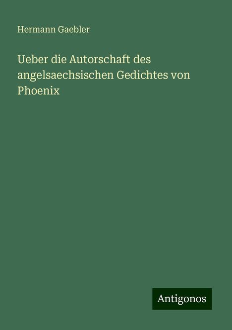 Hermann Gaebler: Ueber die Autorschaft des angelsaechsischen Gedichtes von Phoenix, Buch