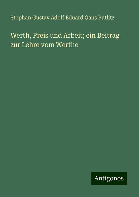 Stephan Gustav Adolf Eduard Gans Putlitz: Werth, Preis und Arbeit; ein Beitrag zur Lehre vom Werthe, Buch