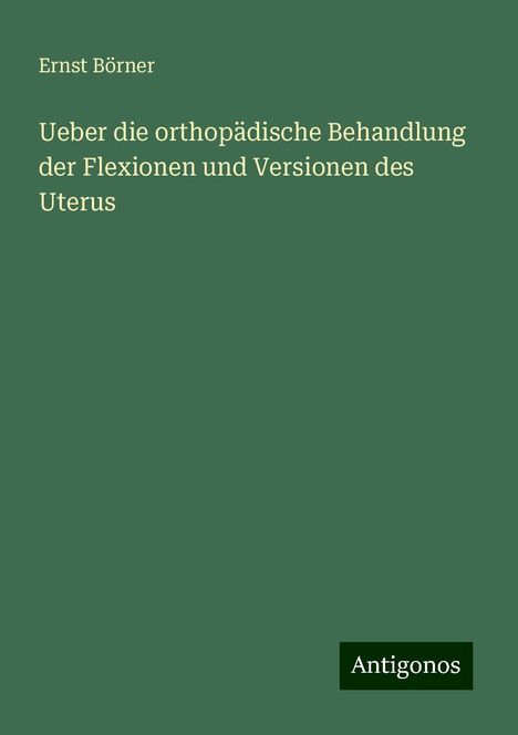 Ernst Börner: Ueber die orthopädische Behandlung der Flexionen und Versionen des Uterus, Buch