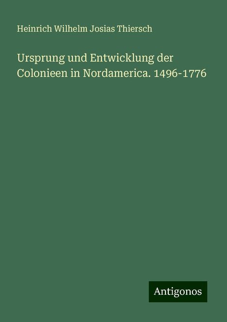 Heinrich Wilhelm Josias Thiersch: Ursprung und Entwicklung der Colonieen in Nordamerica. 1496-1776, Buch