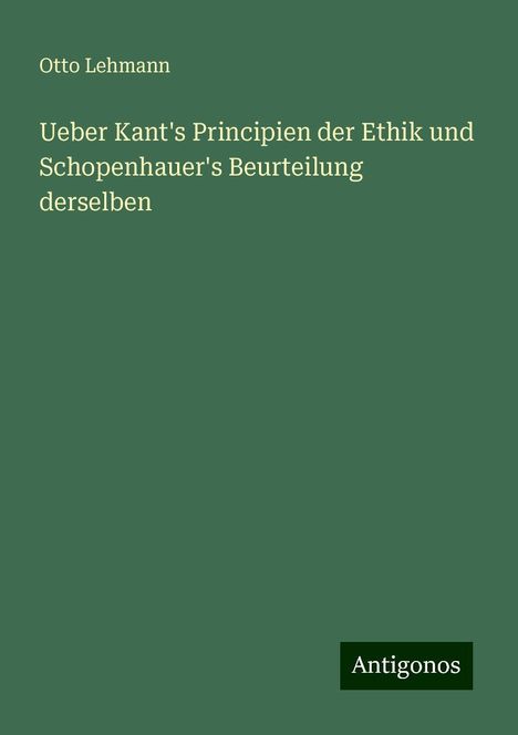 Otto Lehmann: Ueber Kant's Principien der Ethik und Schopenhauer's Beurteilung derselben, Buch