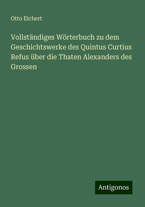 Otto Eichert: Vollständiges Wörterbuch zu dem Geschichtswerke des Quintus Curtius Refus über die Thaten Alexanders des Grossen, Buch