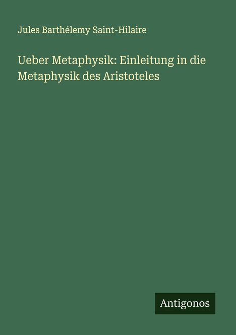 Jules Barthélemy Saint-Hilaire: Ueber Metaphysik: Einleitung in die Metaphysik des Aristoteles, Buch