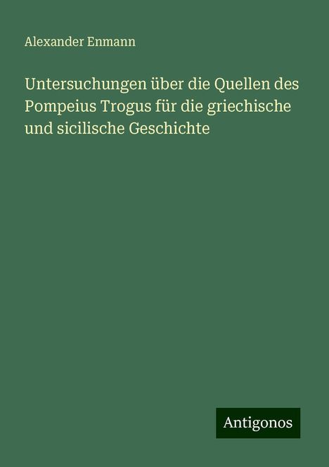 Alexander Enmann: Untersuchungen über die Quellen des Pompeius Trogus für die griechische und sicilische Geschichte, Buch