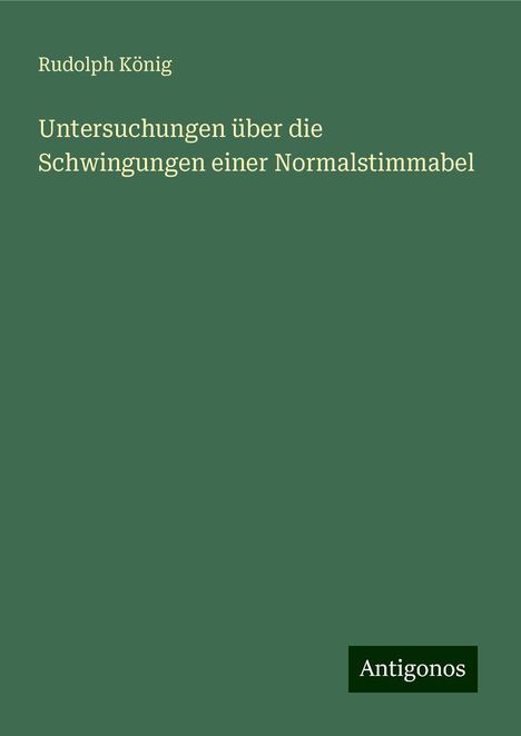 Rudolph König: Untersuchungen über die Schwingungen einer Normalstimmabel, Buch