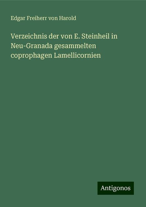 Edgar Freiherr Von Harold: Verzeichnis der von E. Steinheil in Neu-Granada gesammelten coprophagen Lamellicornien, Buch