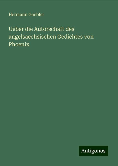 Hermann Gaebler: Ueber die Autorschaft des angelsaechsischen Gedichtes von Phoenix, Buch