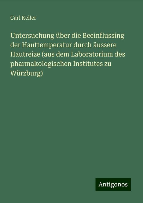 Carl Keller: Untersuchung über die Beeinflussing der Hauttemperatur durch äussere Hautreize (aus dem Laboratorium des pharmakologischen Institutes zu Würzburg), Buch