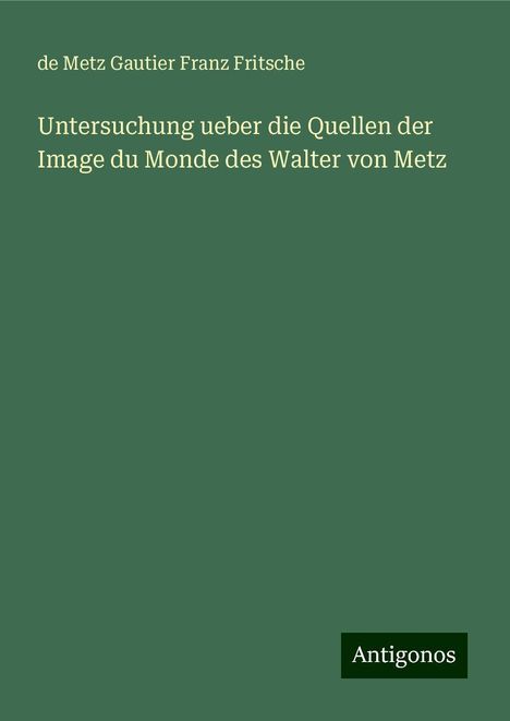 de Metz Gautier Franz Fritsche: Untersuchung ueber die Quellen der Image du Monde des Walter von Metz, Buch