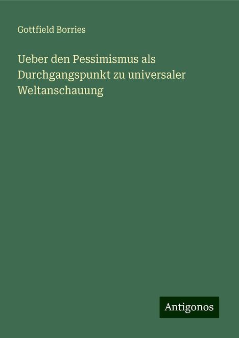 Gottfield Borries: Ueber den Pessimismus als Durchgangspunkt zu universaler Weltanschauung, Buch