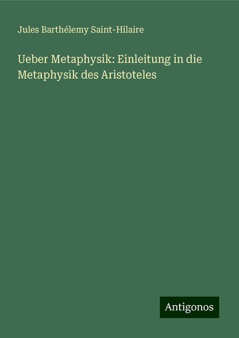 Jules Barthélemy Saint-Hilaire: Ueber Metaphysik: Einleitung in die Metaphysik des Aristoteles, Buch