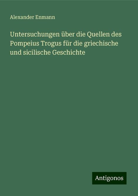 Alexander Enmann: Untersuchungen über die Quellen des Pompeius Trogus für die griechische und sicilische Geschichte, Buch