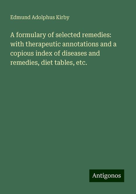 Edmund Adolphus Kirby: A formulary of selected remedies: with therapeutic annotations and a copious index of diseases and remedies, diet tables, etc., Buch