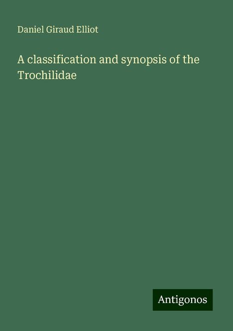 Daniel Giraud Elliot: A classification and synopsis of the Trochilidae, Buch