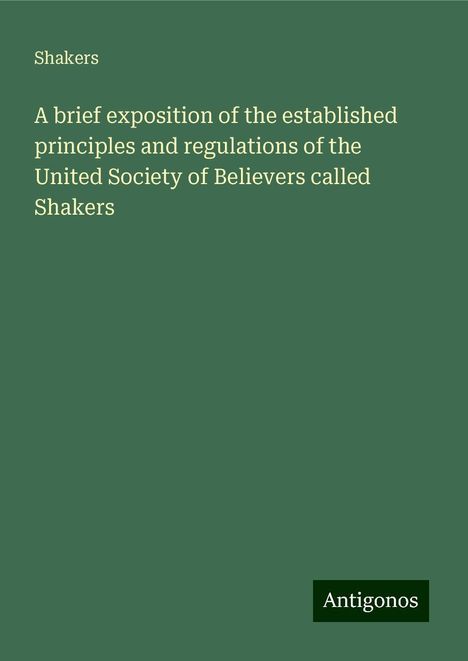 Shakers: A brief exposition of the established principles and regulations of the United Society of Believers called Shakers, Buch