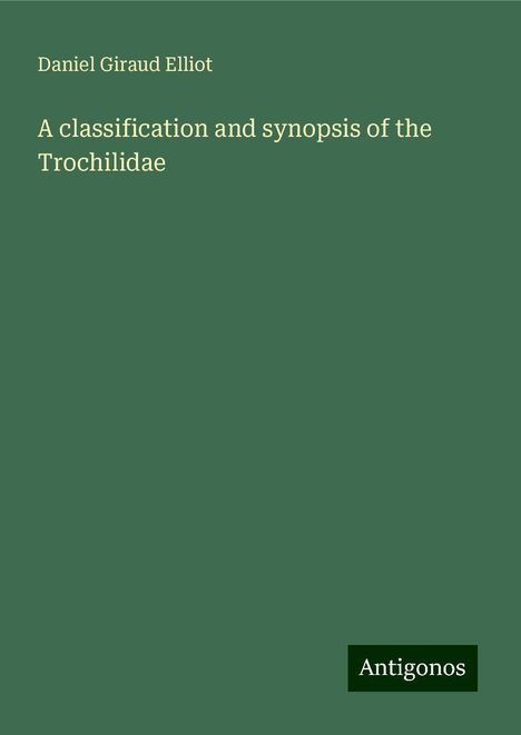 Daniel Giraud Elliot: A classification and synopsis of the Trochilidae, Buch