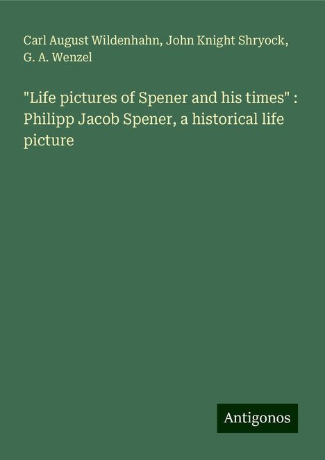 Carl August Wildenhahn: "Life pictures of Spener and his times" : Philipp Jacob Spener, a historical life picture, Buch