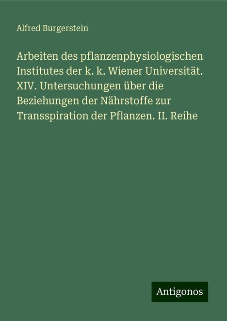 Alfred Burgerstein: Arbeiten des pflanzenphysiologischen Institutes der k. k. Wiener Universität. XIV. Untersuchungen über die Beziehungen der Nährstoffe zur Transspiration der Pflanzen. II. Reihe, Buch