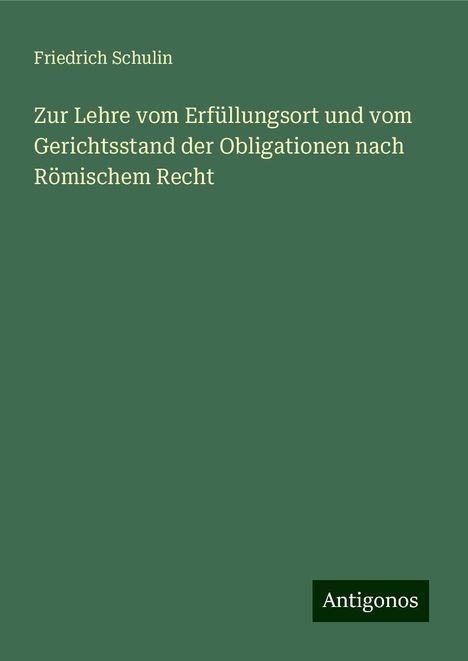 Friedrich Schulin: Zur Lehre vom Erfüllungsort und vom Gerichtsstand der Obligationen nach Römischem Recht, Buch